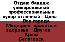 Отдаю бандаж универсальный профессиональные супер отличный › Цена ­ 900 - Все города Медицина, красота и здоровье » Другое   . Крым,Белогорск